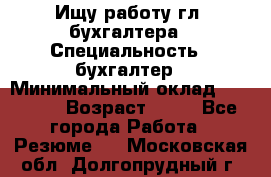 Ищу работу гл. бухгалтера › Специальность ­ бухгалтер › Минимальный оклад ­ 30 000 › Возраст ­ 41 - Все города Работа » Резюме   . Московская обл.,Долгопрудный г.